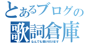 とあるブログの歌詞倉庫（なんでも受け付けます）