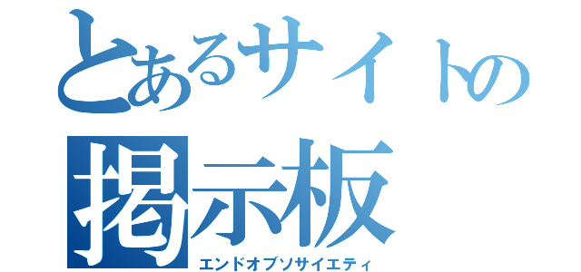 とあるサイトの掲示板（エンドオブソサイエティ）