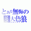 とある無悔の§大色狼（呆狼ＯＷＯ）