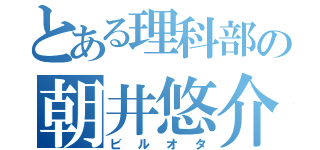 とある理科部の朝井悠介（ビルオタ）