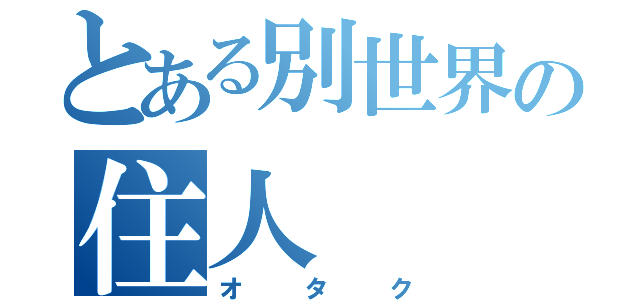 とある別世界の住人（オタク）