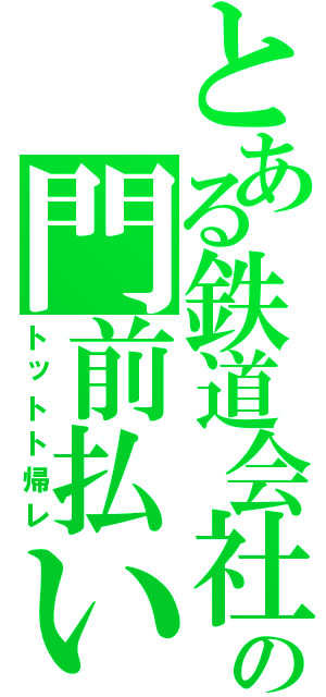 とある鉄道会社の門前払い（トットト帰レ）