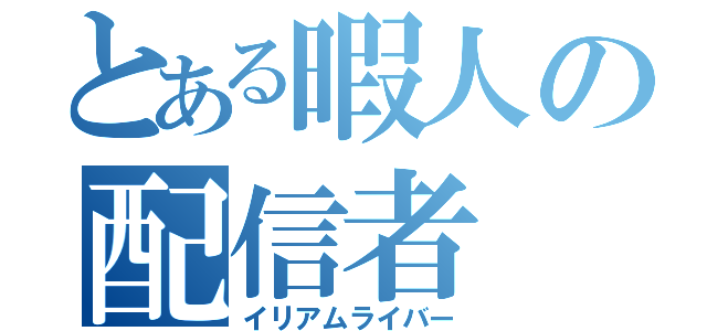 とある暇人の配信者（イリアムライバー）