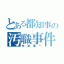 とある都知事の汚職事件（舛添要一）