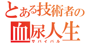 とある技術者の血尿人生（サバイバル）