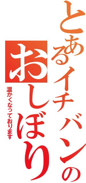 とあるイチバンのおしぼり（温かくなっております）