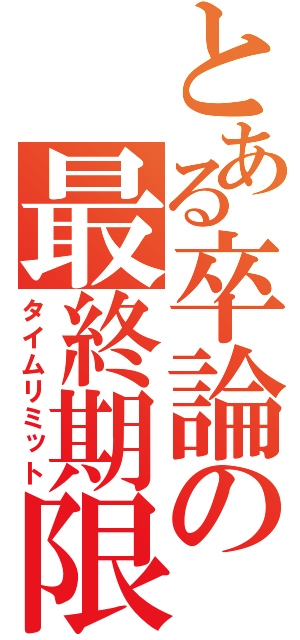 とある卒論の最終期限（タイムリミット）