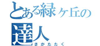 とある緑ヶ丘の達人（さかたたく）