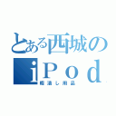 とある西城のｉＰｏｄ（暇潰し用品）