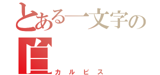 とある一文字の白（カルピス）