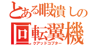 とある暇潰しの回転翼機（クアッドコプター）