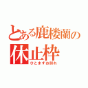 とある鹿楼蘭の休止枠（ひとまずお別れ）