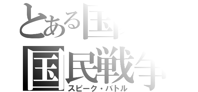 とある国家の国民戦争（スピーク・バトル）