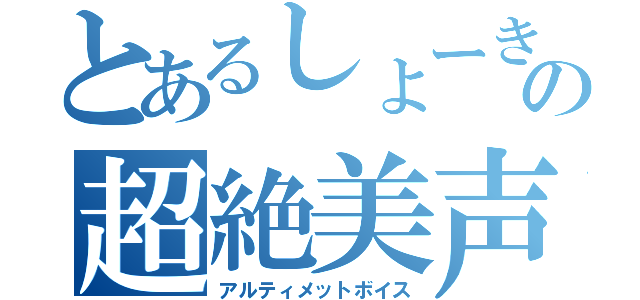 とあるしょーきの超絶美声（アルティメットボイス）