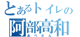 とあるトイレの阿部高和（あべさん）