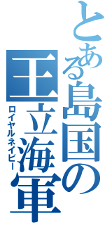 とある島国の王立海軍（ロイヤルネイビー）