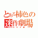 とある柿色の迷作劇場（小ネタ集）