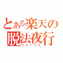 とある楽天の脱法夜行（ツアーバス）