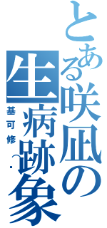 とある咲凪の生病跡象（基可修（淚）