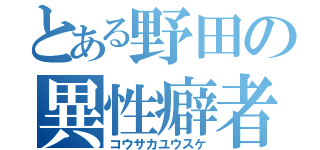 とある野田の異性癖者（コウサカユウスケ）