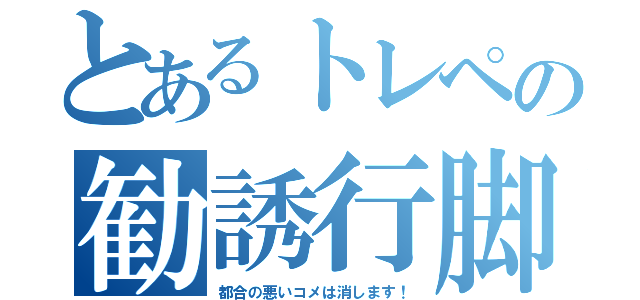 とあるトレペの勧誘行脚（都合の悪いコメは消します！）