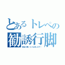 とあるトレペの勧誘行脚（都合の悪いコメは消します！）