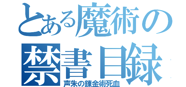 とある魔術の禁書目録（声朱の錬金術死血）