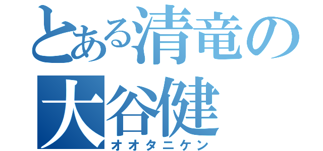 とある清竜の大谷健（オオタニケン）