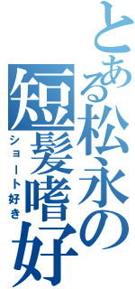 とある松永の短髪嗜好（ショート好き）