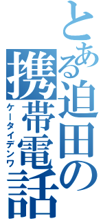 とある迫田の携帯電話（ケータイデンワ）