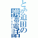 とある迫田の携帯電話（ケータイデンワ）