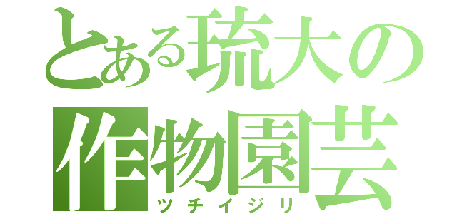 とある琉大の作物園芸（ツチイジリ）