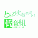 とある吹奏楽部の低音組（バリトンサックス）