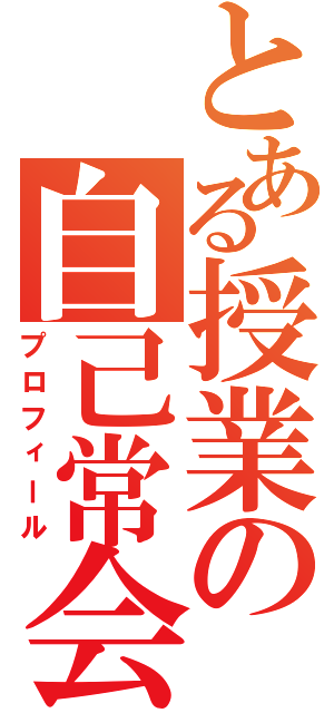 とある授業の自己常会（プロフィール）