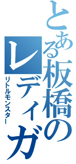 とある板橋のレディガガ（リトルモンスター）