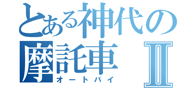 とある神代の摩託車Ⅱ（オートバイ）