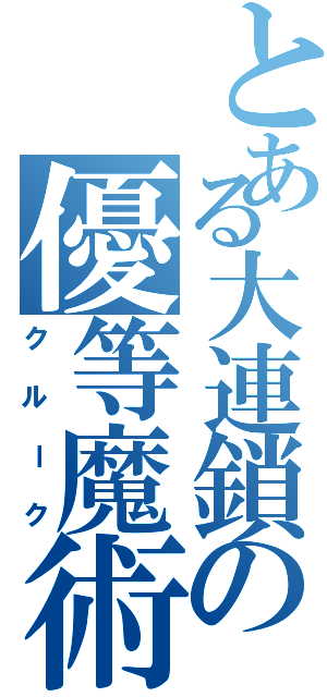 とある大連鎖の優等魔術師（クルーク）