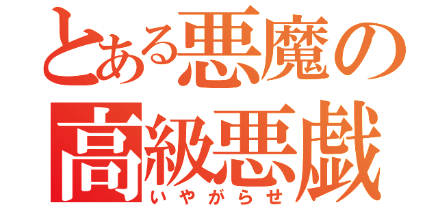 とある悪魔の高級悪戯（いやがらせ）