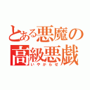 とある悪魔の高級悪戯（いやがらせ）