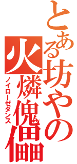 とある坊やの火燐傀儡（ノイローゼダンス）