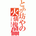 とある坊やの火燐傀儡（ノイローゼダンス）