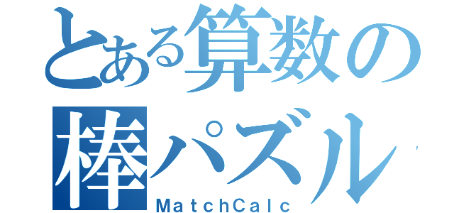 とある算数の棒パズル（ＭａｔｃｈＣａｌｃ）