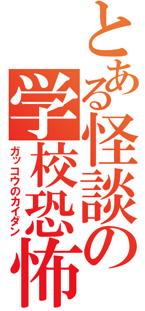 とある怪談の学校恐怖（ガッコウのカイダン）