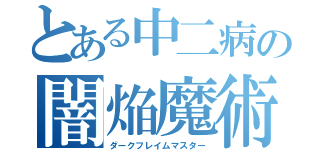 とある中二病の闇焔魔術師（ダークフレイムマスター）