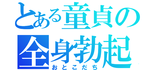 とある童貞の全身勃起（おとこだち）