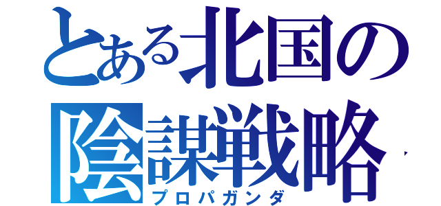 とある北国の陰謀戦略（プロパガンダ）