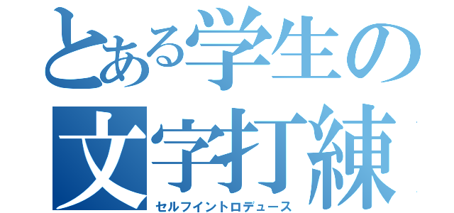 とある学生の文字打練習（セルフイントロデュース）