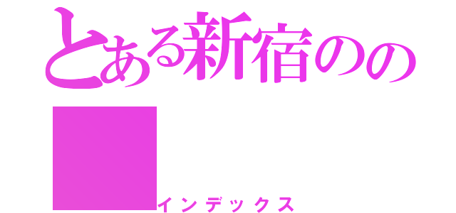 とある新宿のの（インデックス）