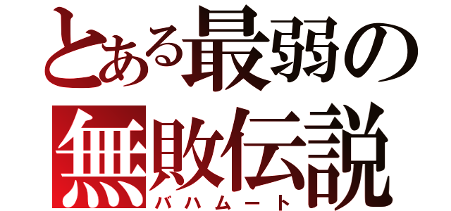 とある最弱の無敗伝説（バハムート）