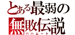 とある最弱の無敗伝説（バハムート）